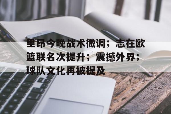华体会登录-关于里昂今晚战术微调；志在欧篮联名次提升；震撼外界；球队文化再被提及的信息