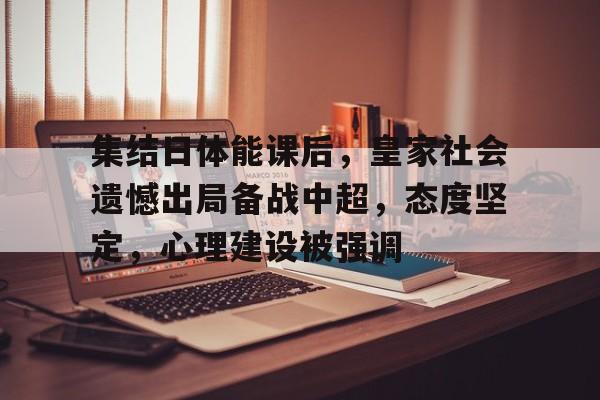 华体会登录-集结日体能课后，皇家社会遗憾出局备战中超，态度坚定，心理建设被强调的简单介绍