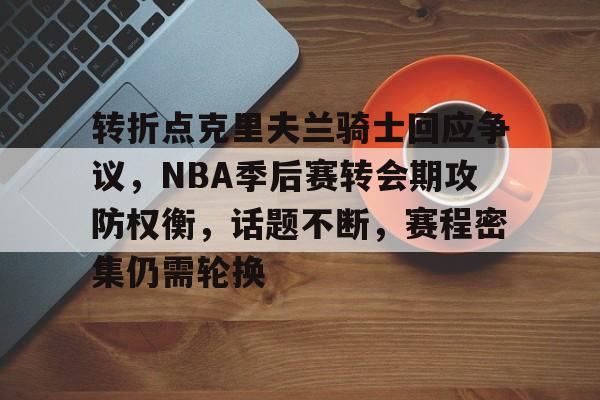 英雄联盟-转折点克里夫兰骑士回应争议，NBA季后赛转会期攻防权衡，话题不断，赛程密集仍需轮换的简单介绍