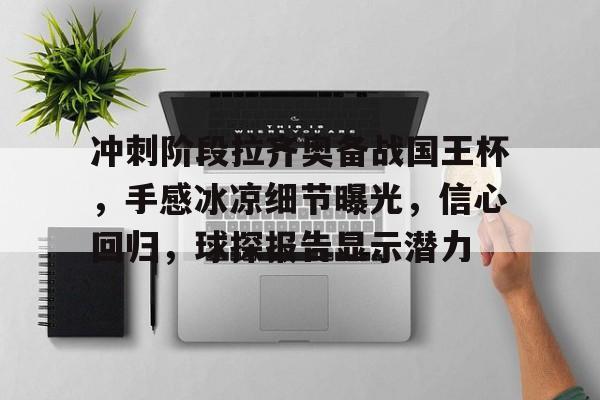 华体会官网-包含冲刺阶段拉齐奥备战国王杯，手感冰凉细节曝光，信心回归，球探报告显示潜力的词条