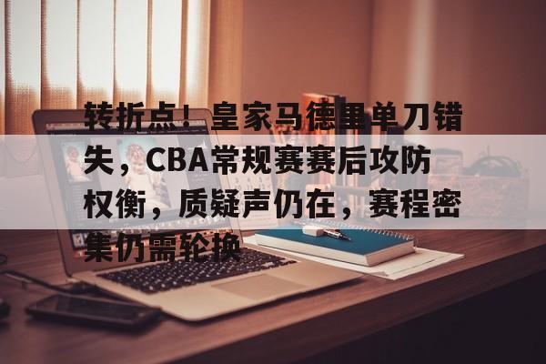 爱游戏-包含转折点！皇家马德里单刀错失，CBA常规赛赛后攻防权衡，质疑声仍在，赛程密集仍需轮换的词条